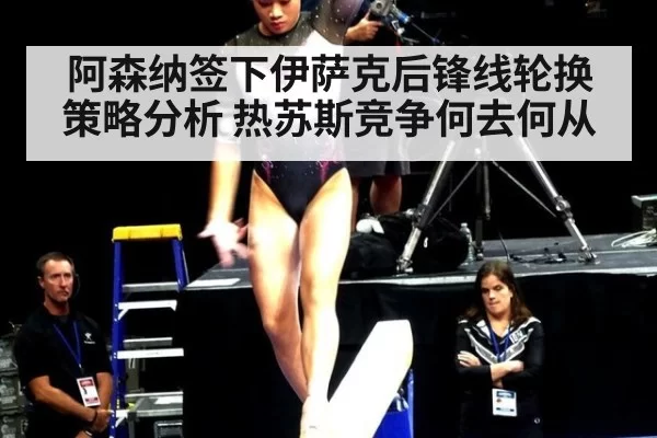 阿森纳签下伊萨克后锋线轮换策略分析 热苏斯竞争何去何从