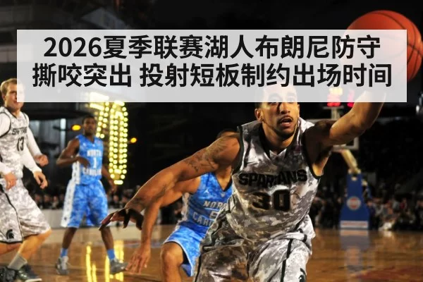 2026夏季联赛湖人布朗尼防守撕咬突出 投射短板制约出场时间