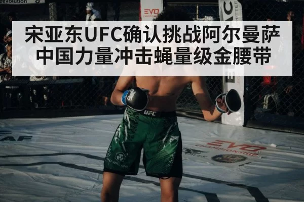 宋亚东UFC确认挑战阿尔曼萨 中国力量冲击蝇量级金腰带